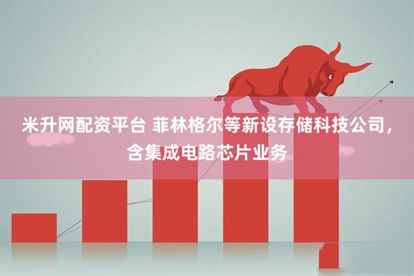 米升网配资平台 菲林格尔等新设存储科技公司，含集成电路芯片业务