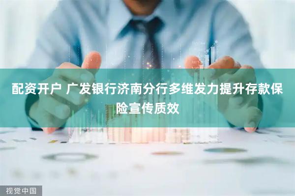 配资开户 广发银行济南分行多维发力提升存款保险宣传质效