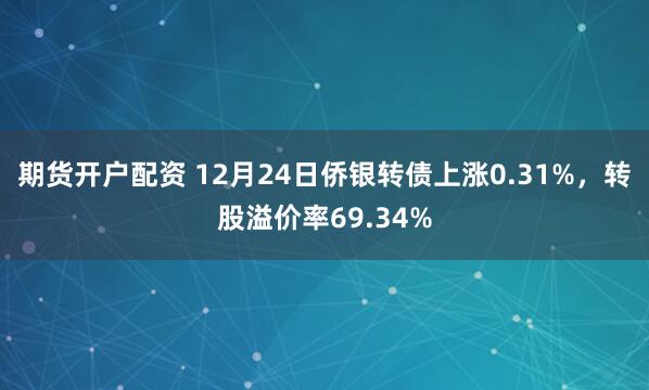 期货开户配资 12月24日侨银转债上涨0.31%，转股溢价率69.34%