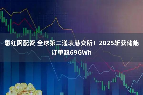 惠红网配资 全球第二递表港交所！2025斩获储能订单超69GWh