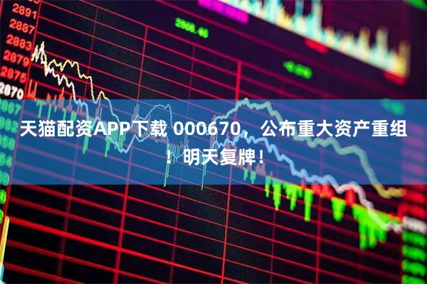 天猫配资APP下载 000670，公布重大资产重组！明天复牌！