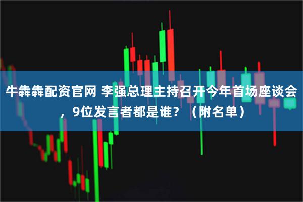 牛犇犇配资官网 李强总理主持召开今年首场座谈会，9位发言者都是谁？（附名单）