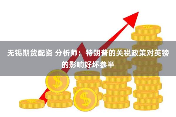 无锡期货配资 分析师：特朗普的关税政策对英镑的影响好坏参半