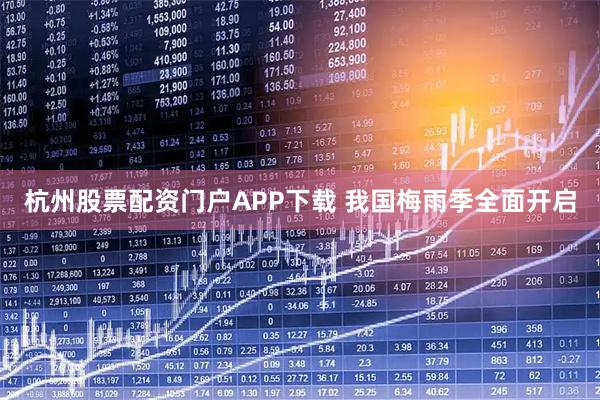 杭州股票配资门户APP下载 我国梅雨季全面开启
