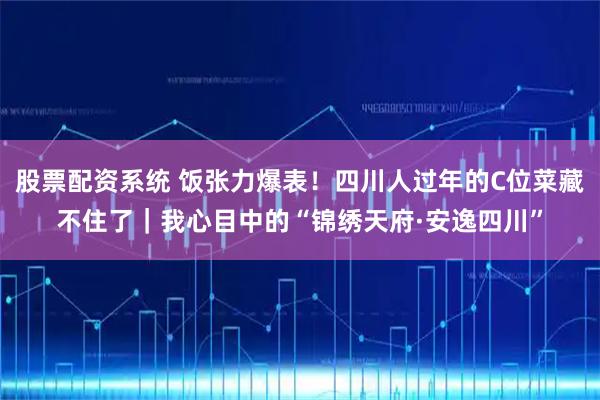 股票配资系统 饭张力爆表！四川人过年的C位菜藏不住了｜我心目中的“锦绣天府·安逸四川”