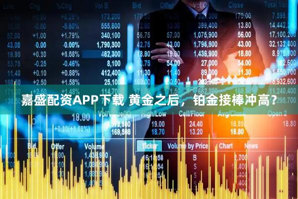 嘉盛配资APP下载 黄金之后，铂金接棒冲高？