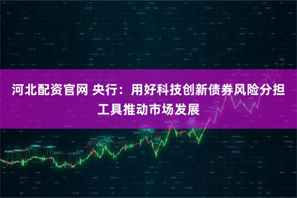河北配资官网 央行：用好科技创新债券风险分担工具推动市场发展