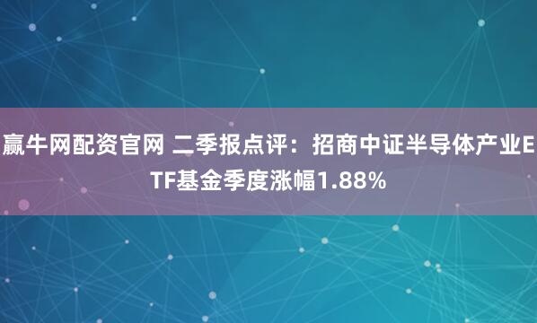 赢牛网配资官网 二季报点评：招商中证半导体产业ETF基金季度涨幅1.88%