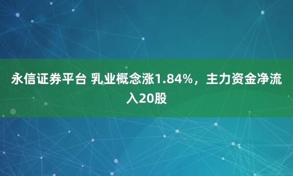 永信证券平台 乳业概念涨1.84%，主力资金净流入20股