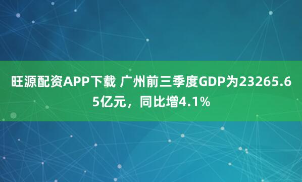 旺源配资APP下载 广州前三季度GDP为23265.65亿元，同比增4.1%
